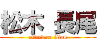 松木 長尾 (attack on titan)