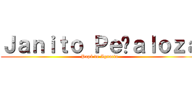 Ｊａｎｉｔｏ Ｐｅñａｌｏｚａ (Papá de Ignacia)