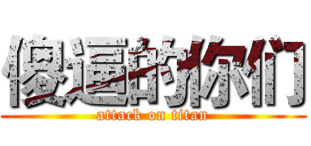 傻逼的你们 (attack on titan)