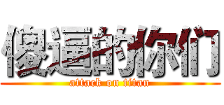 傻逼的你们 (attack on titan)