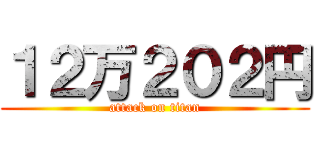 １２万２０２円 (attack on titan)