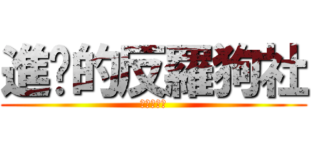進擊的反羅狗社 (羅狗你去死)