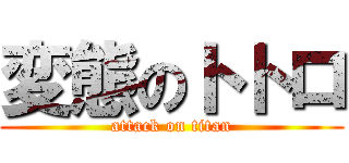 変態のトトロ (attack on titan)