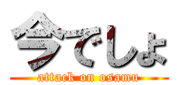 今でしょ (attack on osamu)