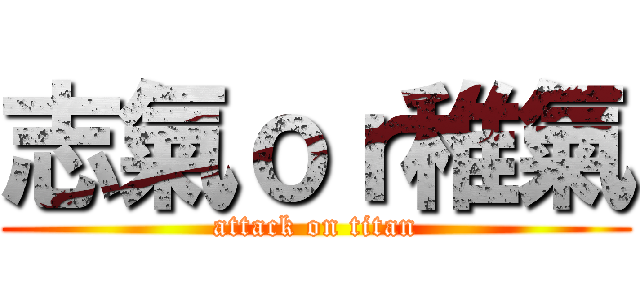 志氣ｏｒ稚氣 (attack on titan)