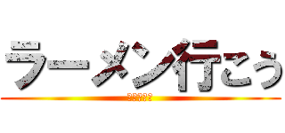 ラーメン行こう (ラーメン大)