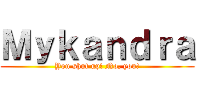 Ｍｙｋａｎｄｒａ (You shut up! No, you!)