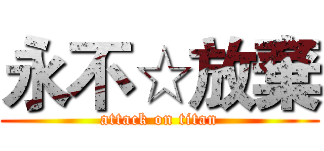 永不☆放棄 (attack on titan)