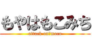 もやはもこみち (attack on　moco)