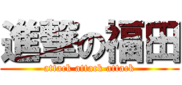 進撃の福田 (attack attack attack)