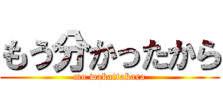 もう分かったから (mo wakattakara)