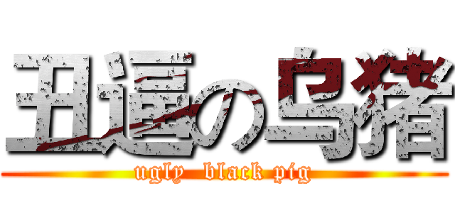 丑逼の乌猪 (ugly  black pig)