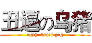 丑逼の乌猪 (ugly  black pig)