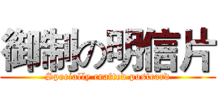 御制の明信片 (Specially crafted postcard)