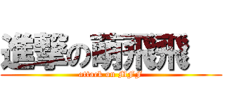 進撃の萌飛飛   (attack on MFF)