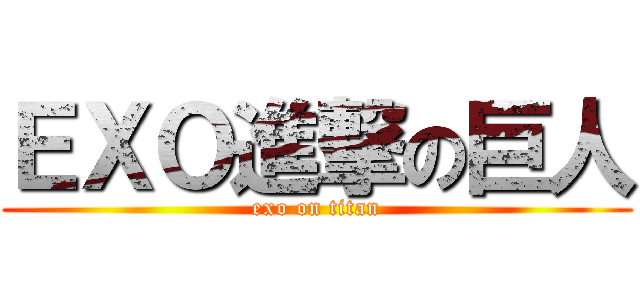 ＥＸＯ進撃の巨人 (exo on titan)
