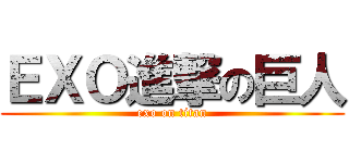 ＥＸＯ進撃の巨人 (exo on titan)