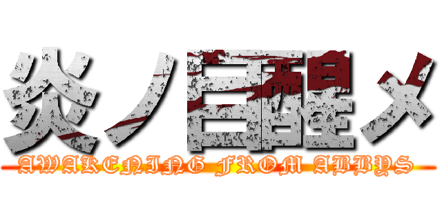 炎ノ目醒メ (AWAKENING FROM ABBYS)