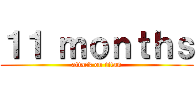 １１ ｍｏｎｔｈｓ (attack on titan)