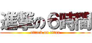 進撃の６時間 (attack on titan)