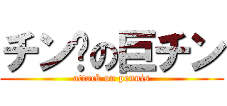 チン擊の巨チン (attack on pennis)