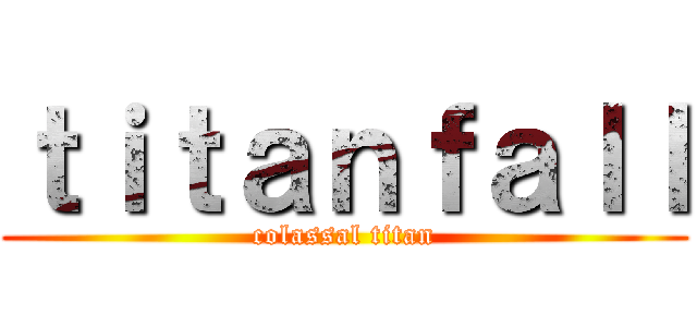 ｔｉｔａｎｆａｌｌ (colassal titan)
