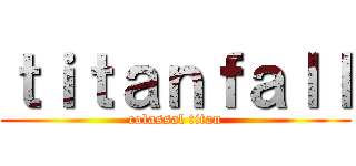 ｔｉｔａｎｆａｌｌ (colassal titan)