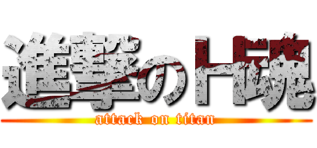 進撃のＨ魂 (attack on titan)