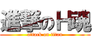 進撃のＨ魂 (attack on titan)