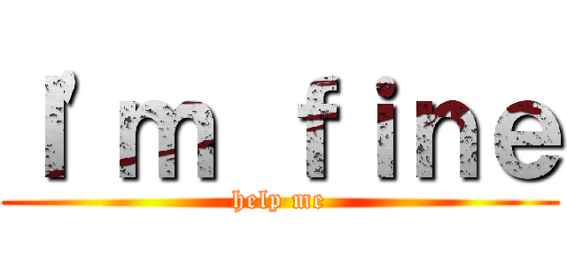 Ｉ\'ｍ ｆｉｎｅ (help me)