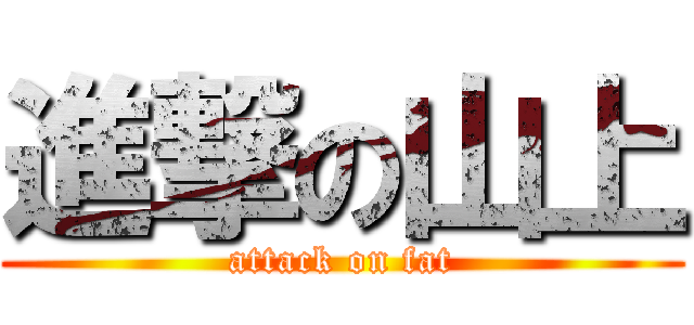 進撃の山上 (attack on fat)