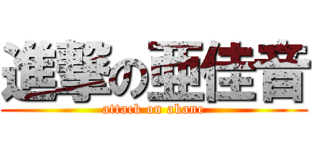 進撃の亜佳音 (attack on akane)