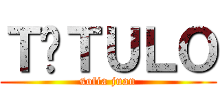 ＴÍＴＵＬＯ (sofia juan)