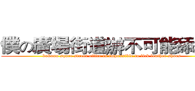 僕の廣場街道辦不可能舔皮鞋 (bokuno squre street office is impossible to lick leather shoes   )