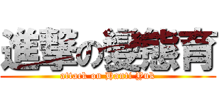 進撃の變態育 (attack on Hanti Yuk)