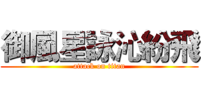 御風星詠沁紛飛 (attack on titan)