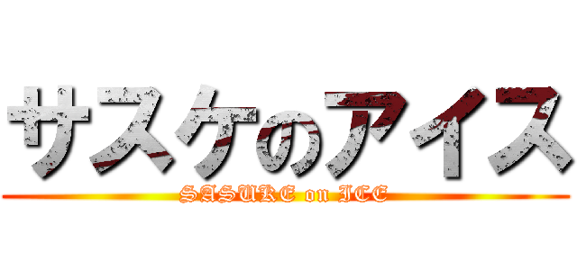 サスケのアイス (SASUKE on ICE)