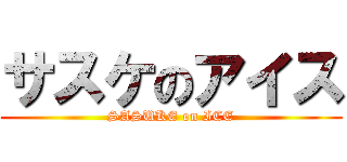 サスケのアイス (SASUKE on ICE)