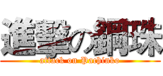 進擊の鋼珠 (attack on Pachinko)