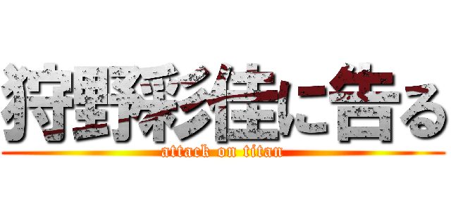 狩野彩佳に告る (attack on titan)