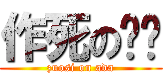 作死の啊噠 (zuosi on ada)
