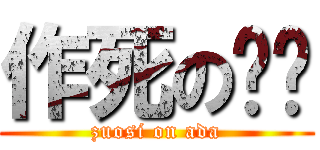 作死の啊噠 (zuosi on ada)