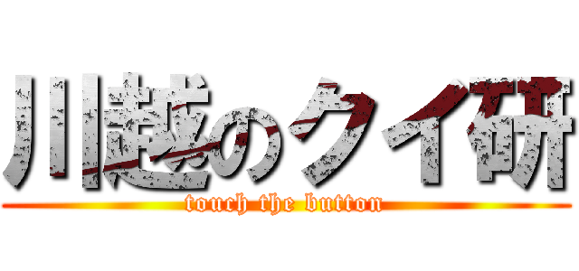 川越のクイ研 (touch the button)