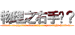 物理之右手呢？ (attack on physics about where you right hand is.)