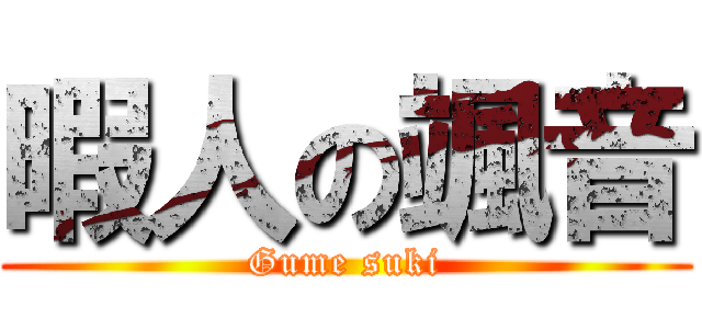 暇人の颯音 (Gume suki)