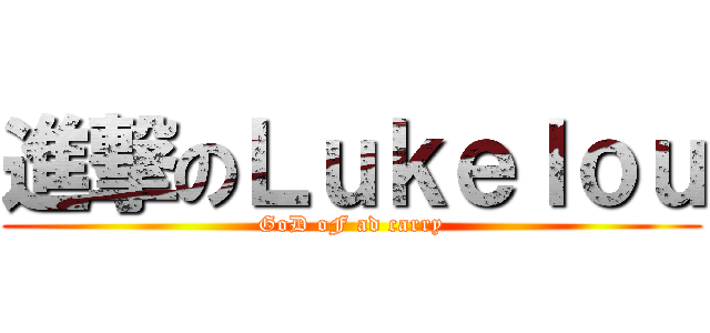 進撃のＬｕｋｅｌｏｕ (GoD oF ad carry)