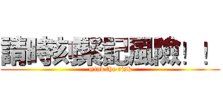 請時刻緊記風險！！ (mind the risk)