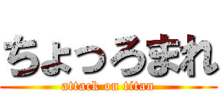 ちょっろまれ (attack on titan)