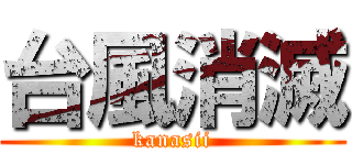 台風消滅 (kanasii)