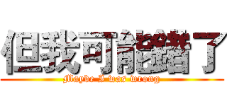 但我可能錯了 (Maybe I was wrong)
